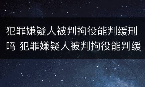 犯罪嫌疑人被判拘役能判缓刑吗 犯罪嫌疑人被判拘役能判缓刑吗知乎