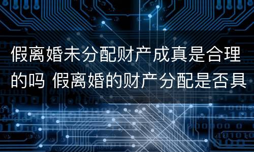假离婚未分配财产成真是合理的吗 假离婚的财产分配是否具备法律效力