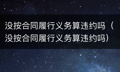 没按合同履行义务算违约吗（没按合同履行义务算违约吗）