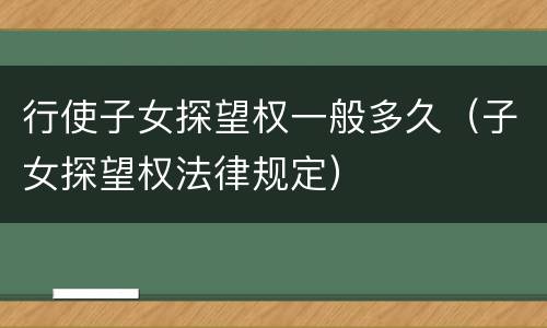 行使子女探望权一般多久（子女探望权法律规定）