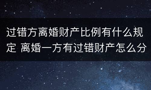 过错方离婚财产比例有什么规定 离婚一方有过错财产怎么分配