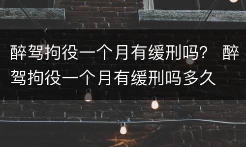 醉驾拘役一个月有缓刑吗？ 醉驾拘役一个月有缓刑吗多久