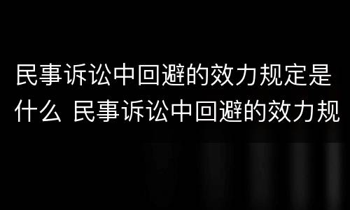 民事诉讼中回避的效力规定是什么 民事诉讼中回避的效力规定是什么法律
