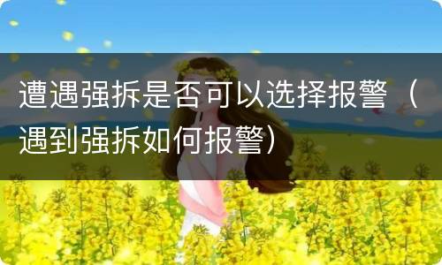 遭遇强拆是否可以选择报警（遇到强拆如何报警）