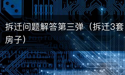 拆迁问题解答第三弹（拆迁3套房子）