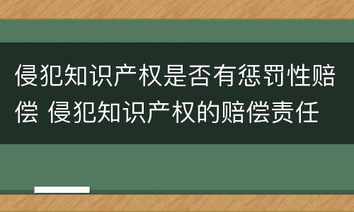 侵犯知识产权是否有惩罚性赔偿 侵犯知识产权的赔偿责任