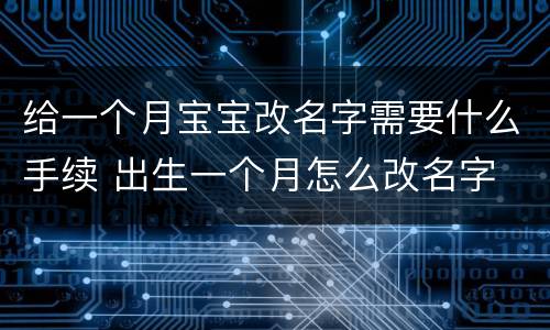 给一个月宝宝改名字需要什么手续 出生一个月怎么改名字