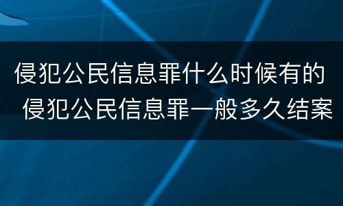 侵犯公民信息罪什么时候有的 侵犯公民信息罪一般多久结案