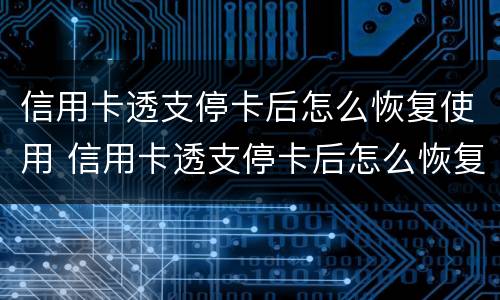 信用卡透支停卡后怎么恢复使用 信用卡透支停卡后怎么恢复使用