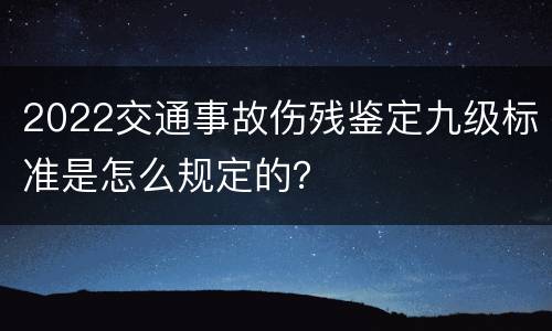 2022交通事故伤残鉴定九级标准是怎么规定的？