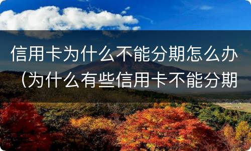 信用卡为什么不能分期怎么办（为什么有些信用卡不能分期）