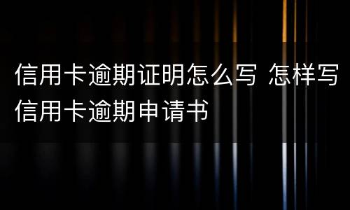 信用卡逾期证明怎么写 怎样写信用卡逾期申请书
