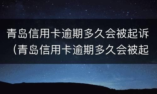 青岛信用卡逾期多久会被起诉（青岛信用卡逾期多久会被起诉呢）