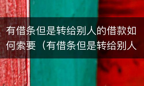 有借条但是转给别人的借款如何索要（有借条但是转给别人的借款如何索要赔偿）