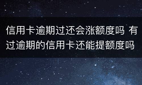 信用卡逾期过还会涨额度吗 有过逾期的信用卡还能提额度吗