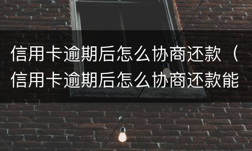 信用卡逾期后怎么协商还款（信用卡逾期后怎么协商还款能成功）