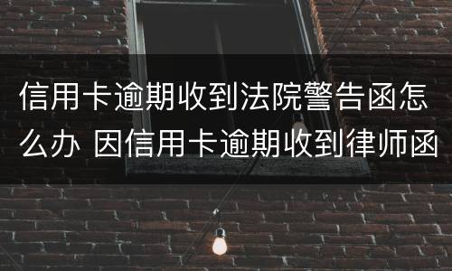 信用卡逾期收到法院警告函怎么办 因信用卡逾期收到律师函