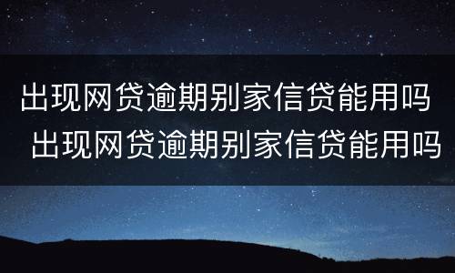 出现网贷逾期别家信贷能用吗 出现网贷逾期别家信贷能用吗知乎