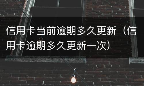 信用卡当前逾期多久更新（信用卡逾期多久更新一次）