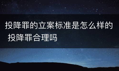 投降罪的立案标准是怎么样的 投降罪合理吗