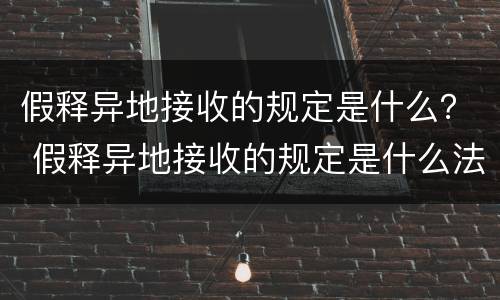假释异地接收的规定是什么？ 假释异地接收的规定是什么法律