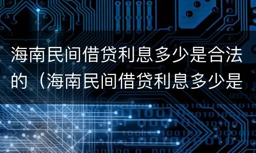 海南民间借贷利息多少是合法的（海南民间借贷利息多少是合法的呢）