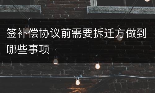 签补偿协议前需要拆迁方做到哪些事项