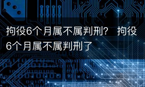 拘役6个月属不属判刑？ 拘役6个月属不属判刑了