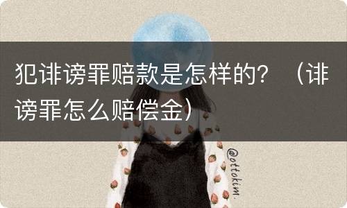 犯诽谤罪赔款是怎样的？（诽谤罪怎么赔偿金）