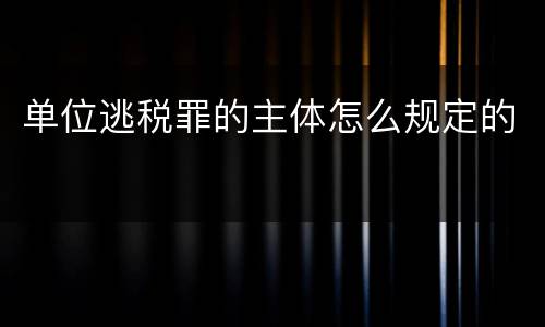 单位逃税罪的主体怎么规定的