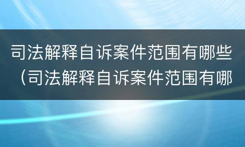 司法解释自诉案件范围有哪些（司法解释自诉案件范围有哪些内容）
