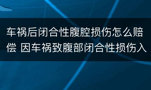 车祸后闭合性腹腔损伤怎么赔偿 因车祸致腹部闭合性损伤入院