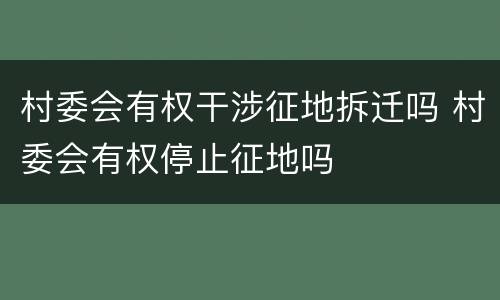 村委会有权干涉征地拆迁吗 村委会有权停止征地吗