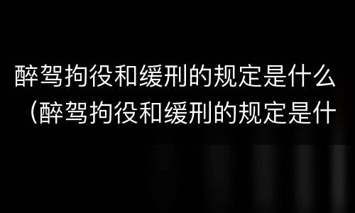 醉驾拘役和缓刑的规定是什么（醉驾拘役和缓刑的规定是什么呢）