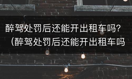 醉驾处罚后还能开出租车吗？（醉驾处罚后还能开出租车吗知乎）