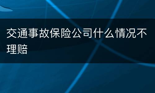 交通事故保险公司什么情况不理赔