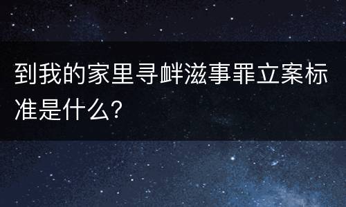 到我的家里寻衅滋事罪立案标准是什么？