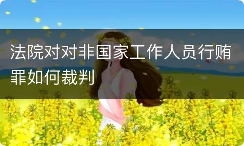 法院对对非国家工作人员行贿罪如何裁判