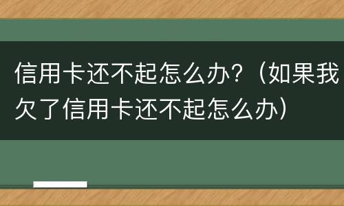 信用卡还不起怎么办?（如果我欠了信用卡还不起怎么办）