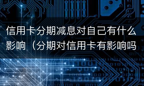 信用卡分期减息对自己有什么影响（分期对信用卡有影响吗）