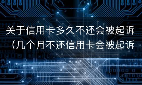关于信用卡多久不还会被起诉（几个月不还信用卡会被起诉）