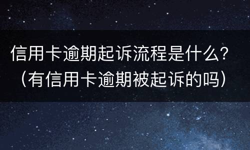 信用卡逾期起诉流程是什么？（有信用卡逾期被起诉的吗）