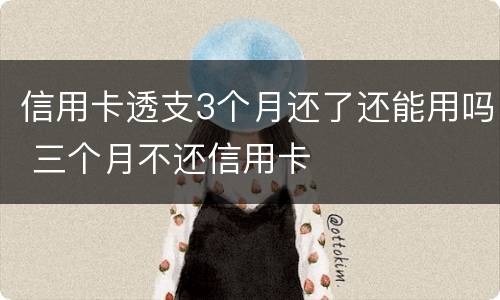 信用卡透支3个月还了还能用吗 三个月不还信用卡