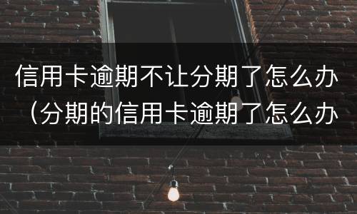 信用卡逾期不让分期了怎么办（分期的信用卡逾期了怎么办）
