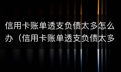 信用卡账单透支负债太多怎么办（信用卡账单透支负债太多怎么办理）
