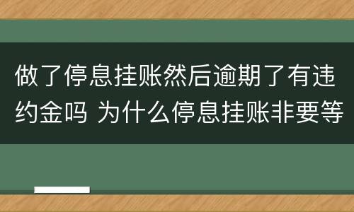 做了停息挂账然后逾期了有违约金吗 为什么停息挂账非要等到逾期以后才能办理