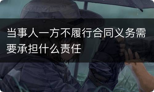 当事人一方不履行合同义务需要承担什么责任
