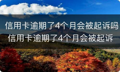 信用卡逾期了4个月会被起诉吗 信用卡逾期了4个月会被起诉吗