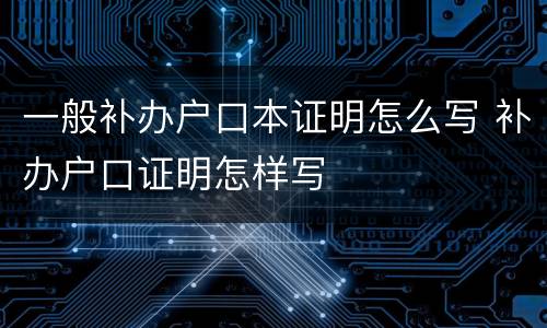 一般补办户口本证明怎么写 补办户口证明怎样写