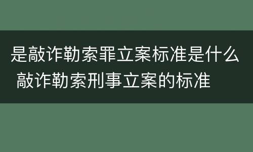 是敲诈勒索罪立案标准是什么 敲诈勒索刑事立案的标准